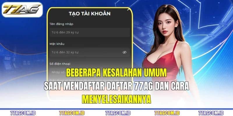 Beberapa kesalahan umum saat mendaftar daftar 77AG dan cara menyelesaikannya Beberapa kesalahan umum saat mendaftar daftar 77AG dan cara menyelesaikannya