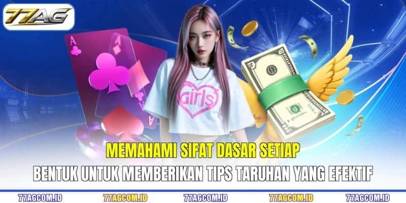 Memahami sifat dasar setiap bentuk untuk memberikan tips taruhan 77AG yang efektif