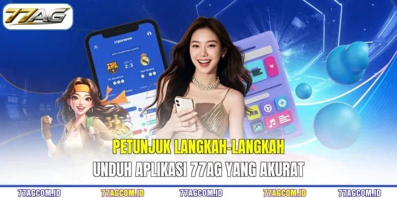 Petunjuk langkah-langkah unduh aplikasi 77AG yang akurat